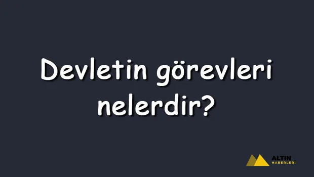 Devletin görevleri nelerdir? Maddeler halinde devletin sahip olduğu temel görevler