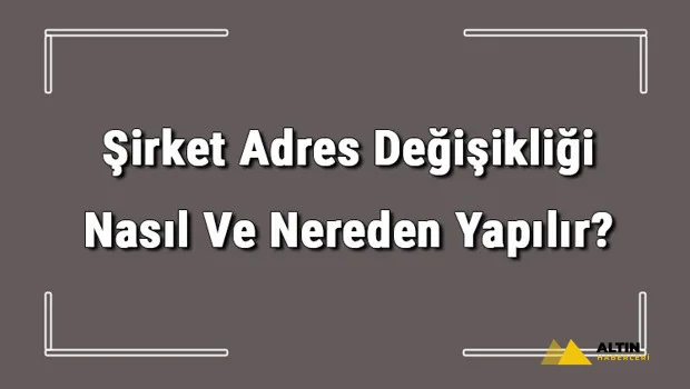 Şirket Adres Değişikliği Nasıl Ve Nereden Yapılır? Şirket Adres Değişikliği İçin Gerekli Belgeler/evraklar