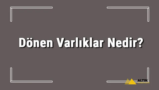 Dönen Varlıklar Nedir? Dönen Varlıklar Nelerdir