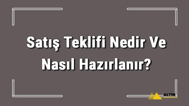 Satış Teklifi Nedir Ve Nasıl Hazırlanır? Satış Teklifi Hazırlama Hakkında Bilgi
