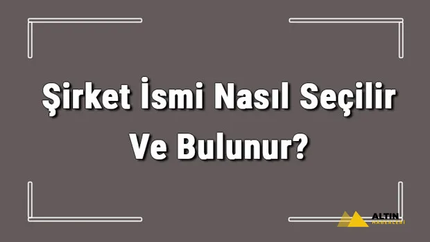 Şirket İsmi Nasıl Seçilir Ve Bulunur? Şirket İsimleri Ve Örnekleri