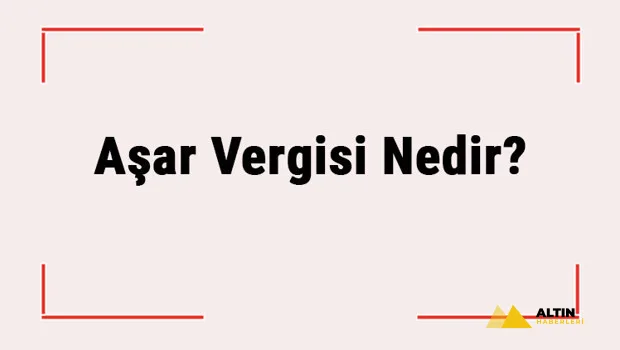 Aşar Vergisi Nedir? Hangi Tarihte Neden Kaldırıldı?