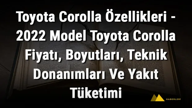 Toyota Corolla Özellikleri - 2022 Model Toyota Corolla Fiyatı, Boyutları, Teknik Donanımları Ve Yakıt Tüketimi
