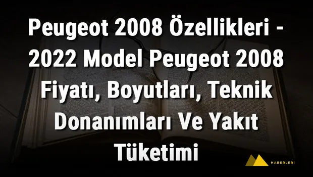 Peugeot 2008 Özellikleri - 2022 Model Peugeot 2008 Fiyatı, Boyutları, Teknik Donanımları Ve Yakıt Tüketimi