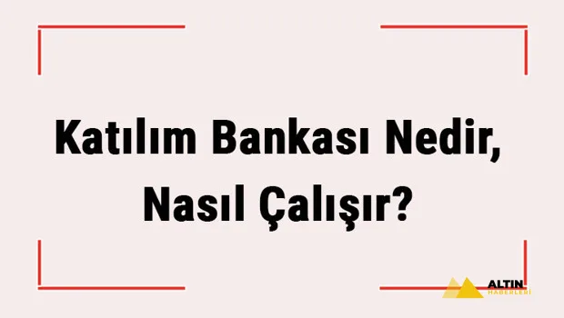 Katılım Bankası Nedir, Nasıl Çalışır? Diğer Bankalardan Farkı Nedir?