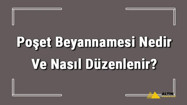 Poşet Beyannamesi Nedir Ve Nasıl Düzenlenir? Poşet Beyannamesi Nasıl Verilir Detaylı Bilgi
