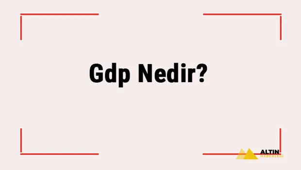Gdp Nedir? Gdp Açılımı Nedir? Nasıl Hesaplanır?